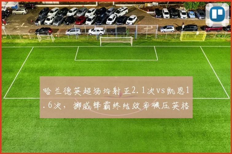 哈兰德英超场均射正2.1次vs凯恩1.6次，挪威锋霸终结效率碾压英格兰队长