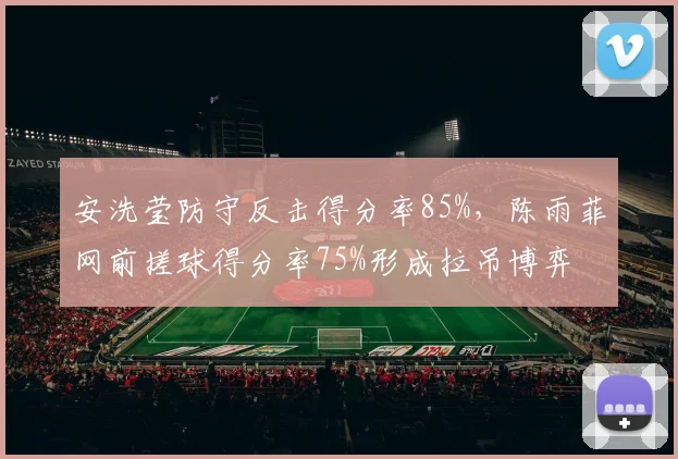 安洗莹防守反击得分率85%，陈雨菲网前搓球得分率75%形成拉吊博弈