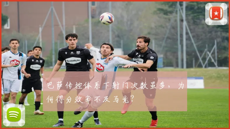 巴萨传控体系下射门次数虽多，为何得分效率不及马竞？